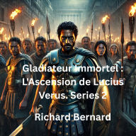 Gladiateur Immortel: L'Ascension de Lucius Verus: Le Gladiateur Romain Le Plus Sanglant et Mortel, Le Pire Cauchemar De Rome Et Le Conquérant De l'Empire Romain. Series 2