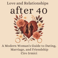 Love and Relationships after 40: A Modern Woman's Guide to Dating, Marriage, and Friendship