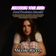 Mastering Your Mind: Dark Psychology Unveiled: A Practical Guide to Defend Against Manipulation and Control Tactics