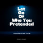 Let Go Of Who You Pretended: Start Living As Who You Are
