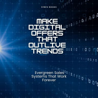 Make Digital Offers That Outlive Trends: Evergreen Sales Systems That Work Forever
