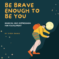 Be Brave Enough To Be You: Radical Self-Expression For Fulfillment