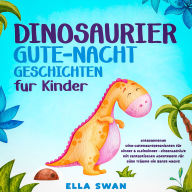 Dinosaurier-Gute-Nacht-Geschichten für Kinder: Entspannende Dino-Gutenachtgeschichten für Kinder & Kleinkinder - Einschlafhilfe mit fantastischen Abenteuern für süße Träume die ganze Nacht!