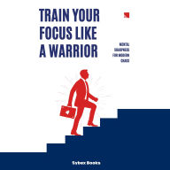 Train Your Focus Like A Warrior: Mental Sharpness For Modern Chaos