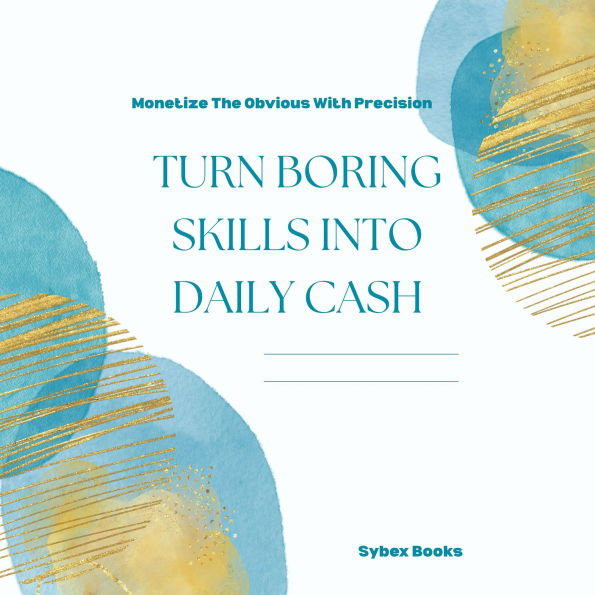 Turn Boring Skills Into Daily Cash: Monetize The Obvious With Precision