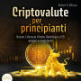 CRIPTOVALUTE PER PRINCIPIANTI - Bitcoin, Ethereum, Altcoin, Blockchain e ICO spiegati in modo facile: Come puoi investire in modo intelligente nelle valute digitali ed ottenere enormi profitti