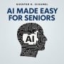 AI Made Easy for Seniors: Discover the Joy of Artificial Intelligence - A Step-by-Step Guide for Curious Minds Over 60