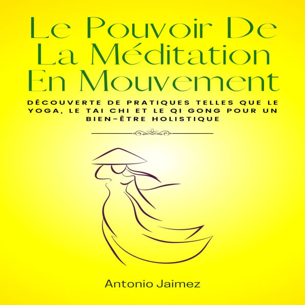 Le Pouvoir De La Méditation En Mouvement: Découverte de pratiques telles que le yoga, le tai chi et le qi gong pour un bien-être holistique