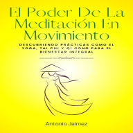 El Poder De La Meditación En Movimiento: Descubriendo prácticas como el yoga, tai chi y qi gong para el bienestar integral