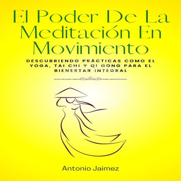 El Poder De La Meditación En Movimiento: Descubriendo prácticas como el yoga, tai chi y qi gong para el bienestar integral