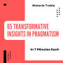 65 Transformative Insights in Pragmatism in 7 Minutes Each: Unlocking Practical Wisdom for Everyday Decision-Making