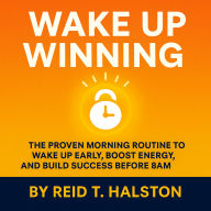Wake Up Winning: The Proven Morning Routine to Wake Up Early, Boost Energy, and Build Success Before 8AM