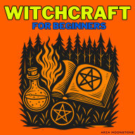 Witchcraft for Beginners: A Wicca Starter Kit for New Witches to Learn Candle, Crystal & Elemental Spells, Protection, Healing & Wealth Rituals, Nature, Pagan & Folk Magic, Divination, Spirit Guides, Astral Projection, Lucid Dreams & the Law of Attraction