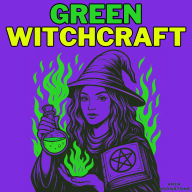 Green Witchcraft: A Wicca Grimoire of Botanical Magic with Herbal Spells, Plant Spirits, Wiccan Rituals, Healing Essential Oils, Magical Potions, Seasonal Magick, Mother Earth Spellcraft, Meditation, Spirit Guides, Crystals, Dream Yoga and Astral Projecti