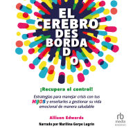 El cerebro desbordado: ¡Recupera el control! Estrategias para manejar crisis con tus hijos y enseñarles a gestionar su vida emocional de maner saludable