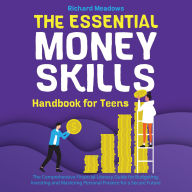 The Essential Money Skills Handbook for Teens: The Comprehensive Financial Literacy for Kids Guide to Budgeting, Investing, and Mastering Personal Finance for a Secure Future