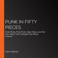 Punk in Fifty Pieces: Punk Rock, Post-Punk, New Wave, and the Five Years That Changed Pop Music Forever