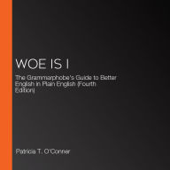 Woe Is I: The Grammarphobe's Guide to Better English in Plain English (Fourth Edition)