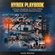 HYROX Playbook: A Proven Roadmap To Finish HYROX Faster And Build Lifelong Fitness