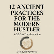 12 Ancient Practices for the Modern Hustler: A 90-Day Transformation