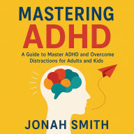 Mastering ADHD: A Guide T¿ M¿¿t¿r ADHD and ¿v¿r¿¿m¿ Di¿tr¿¿ti¿n¿ F¿r Adult¿ and Kids
