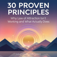 30 Proven Principles: Why Law of Attraction Isn't Working and What Actually Does
