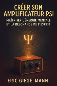 Créer son Amplificateur Psi Maîtriser l'Énergie Mentale et la Résonance de l'Esprit