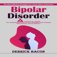 Bipolar Disorder: The Most Effective Strategies for a Great Sense of Structure (A Spiritual Guide to Understanding Mood Swings and Finding Emotional Equilibrium)