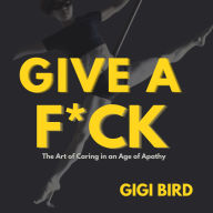GIVE A F*CK: The Art of Caring in an Age of Apathy