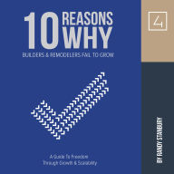 10 Reasons Why Builders and Remodelers Fail To Grow: A Guide To Freedom Through Growth & Scalability