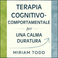 Terapia Cognitivo-Comportamentale per una Calma Duratura: Dodici Settimane per Placare i Turbinii Mentali e Aumentare la Motivazione Attraverso l'Attivazione Comportamentale e la Ristrutturazione del Pensiero - Mantenendo le Tue Abitudini