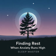Finding Rest When Anxiety Is High: Gentle Emotional Unwinding, Soft Imagery, and Calming Guidance Designed to Ease Tension, Quiet Your Thoughts, and Help You Drift Into Peaceful Sleep