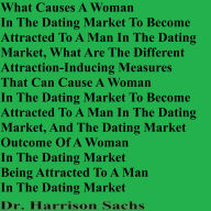 What Causes A Woman In The Dating Market To Become Attracted To A Man In The Dating Market And What Are The Different Attraction-Inducing Measures That Can Cause A Woman In The Dating Market To Become Attracted To A Man In The Dating Market