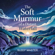 The Soft Murmur of a Distant Waterfall: A Tranquil Sleep Journey With Gentle Water Sounds For Deep Rest And Relaxation