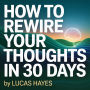 How to Rewire Your Thoughts in 30 Days: A CBT-Based Plan to Break Anxiety Patterns, Think Clearly, and Feel More in Control
