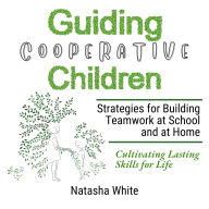 Guiding Cooperative Children: Strategies for Building Teamwork at School and at Home, Cultivating Lasting Skills for Life