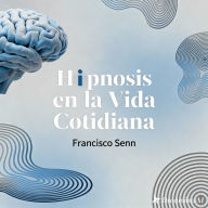Hipnosis en la vida cotidiana: Hipnosis para todos: técnicas sencillas para influir y cambiar