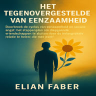 Het Tegenovergestelde van Eenzaam: Doorbreek de cyclus van eenzaamheid en sociale angst. Het stappenplan om diepgaande vriendschappen te sluiten door de belangrijkste relatie te helen: die met jezelf.