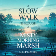 A Slow Walk Through a Misty Morning Marsh: A Gentle Nature Sleep Story For Deep Relaxation, Mindful Calm, And Peaceful Bedtime Dreams