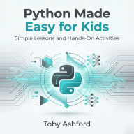 Python Made Easy for Kids: Simple Lessons and Hands-On Activities
