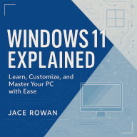 Windows 11 Explained: Learn, Customize, and Master Your PC with Ease