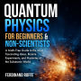 Quantum Physics for Beginners and Non-Scientists: A Math-Free Guide to the Most Fascinating Ideas, Bizarre Experiments, and Mysteries of the Subatomic World