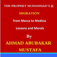 The Prophet's Migration from Makkah to Madinah: Lessons and Morals: The wonderful migration