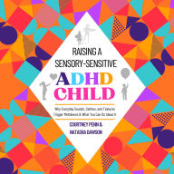 Raising A Sensory Sensitive ADHD Child: Why Everyday Sounds, Clothes, and Textures Trigger Meltdowns & What You Can Do About It