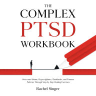 The Complex PTSD Workbook: Overcome Shame, Hypervigilance, Flashbacks, and Trauma Patterns Through Step-by-Step Healing Exercises