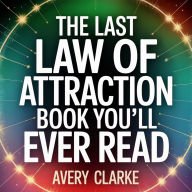 The Last Law Of Attraction Book You'll Ever Read: The missing step-by-step method to unlock the Universe, rewire your mindset, and manifest your desires effortlessly