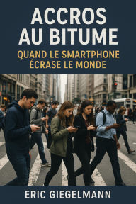 Accros au Bitume Quand le Smartphone Écrase le Monde
