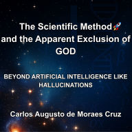 The Scientific Method and the Apparent Exclusion of God: Beyond Artificial Intelligence like Hallucinations