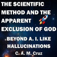 The Scientific Method and the Apparent Exclusion of God: Beyond Artificial Intelligence like Hallucinations