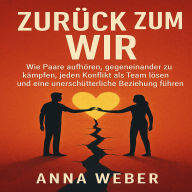 Zurück zum Wir: Wie Paare aufhören, gegeneinander zu kämpfen, jeden Konflikt als Team lösen und eine unerschütterliche Beziehung führen